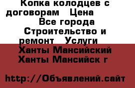 Копка колодцев с договорам › Цена ­ 4 200 - Все города Строительство и ремонт » Услуги   . Ханты-Мансийский,Ханты-Мансийск г.